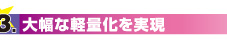 3.大幅な軽量化を実現