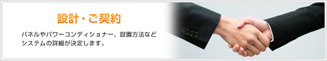 設計・ご契約 パネルやパワーコンディショナー、設置方法などシステムの詳細が決定します。