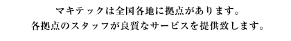 マキテックは全国各地に拠点があります。各拠点のスタッフが良質なサービスを提供致します。