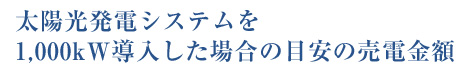 太陽光発電システムを1,000kW導入した場合の目安の売電金額